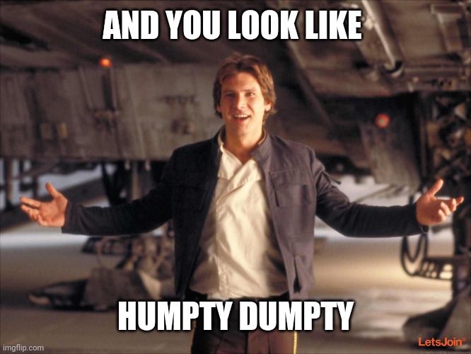 Han Solo New Star Wars Movie | AND YOU LOOK LIKE HUMPTY DUMPTY | image tagged in han solo new star wars movie | made w/ Imgflip meme maker
