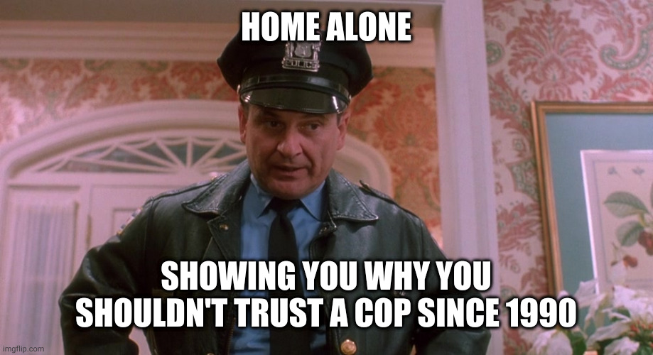 Merry Christmas you filthy animal's | HOME ALONE; SHOWING YOU WHY YOU SHOULDN'T TRUST A COP SINCE 1990 | image tagged in home alone,cops,dirty cops,christmas,movies,1990's | made w/ Imgflip meme maker