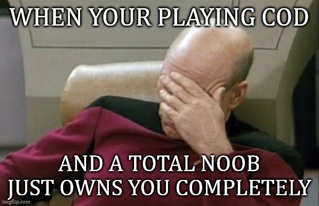 Captain Picard Facepalm | WHEN YOUR PLAYING COD; AND A TOTAL NOOB JUST OWNS YOU COMPLETELY | image tagged in memes,captain picard facepalm | made w/ Imgflip meme maker