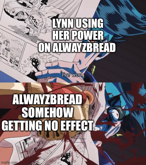 Alwayzbread belongs to Trooper65_ScaryChristmasBread btw | LYNN USING HER POWER ON ALWAYZBREAD; ALWAYZBREAD SOMEHOW GETTING NO EFFECT | image tagged in rohan 'wins' | made w/ Imgflip meme maker