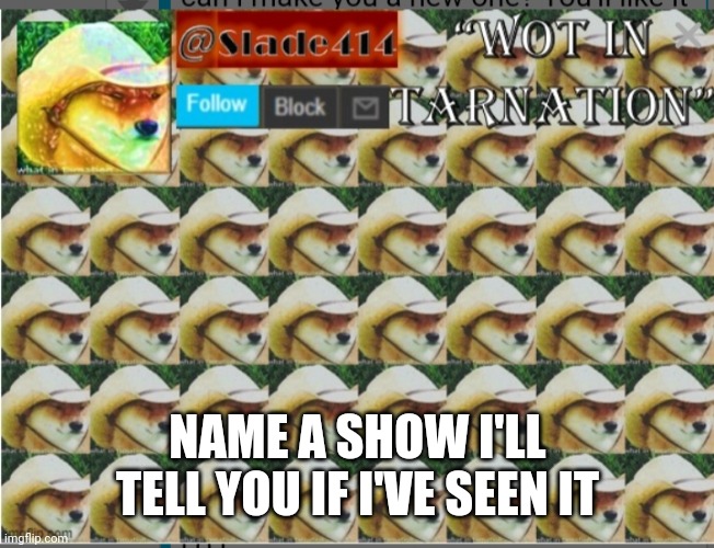 Semi trend go brrrrrrrr | NAME A SHOW I'LL TELL YOU IF I'VE SEEN IT | image tagged in slade414 announcement template 4 0 | made w/ Imgflip meme maker
