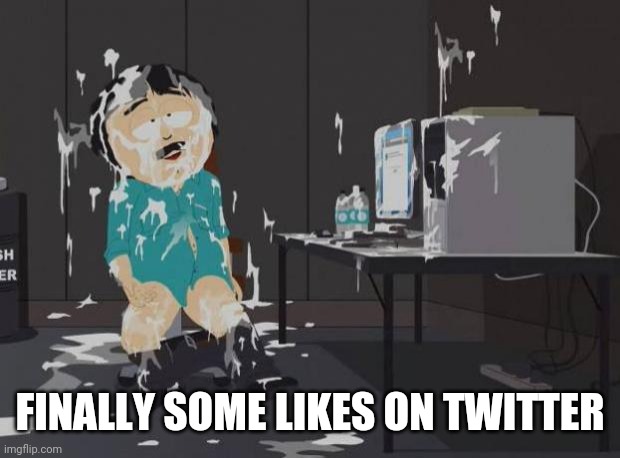 Twitter | FINALLY SOME LIKES ON TWITTER | image tagged in south park orgasm | made w/ Imgflip meme maker