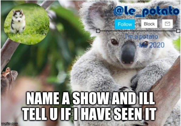 .. | NAME A SHOW AND ILL TELL U IF I HAVE SEEN IT | made w/ Imgflip meme maker