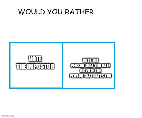 would you rather... | VOTE THE IMPOSTOR; VOTE THE PERSON THAT YOU HATE OR VOTE THE PERSON THAT HATES YOU | image tagged in would you rather | made w/ Imgflip meme maker