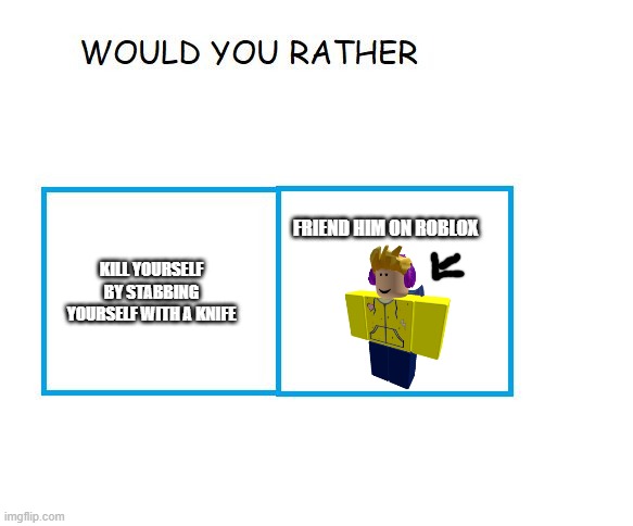 Would You Rather Imgflip - kill yourself in roblox