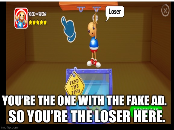 You know these fake ads right? | SO YOU’RE THE LOSER HERE. YOU’RE THE ONE WITH THE FAKE AD. | image tagged in fake,ads | made w/ Imgflip meme maker