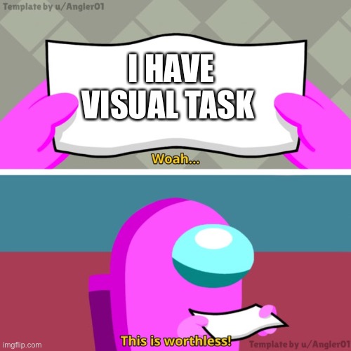 Visual task... | I HAVE VISUAL TASK | image tagged in among us woah this is worthless | made w/ Imgflip meme maker