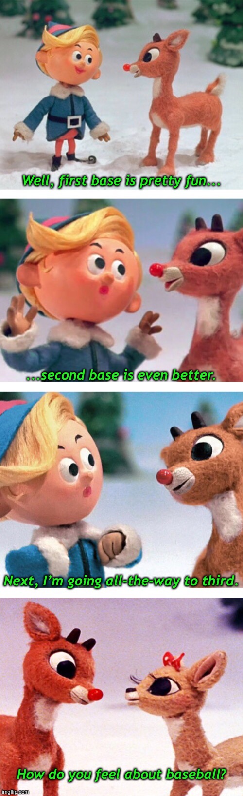 Hermey Talks to Rudolph About Girls | Well, first base is pretty fun... ...second base is even better. Next, I’m going all-the-way to third. How do you feel about baseball? | image tagged in funny memes,funny christmas,rudolph,relationships | made w/ Imgflip meme maker