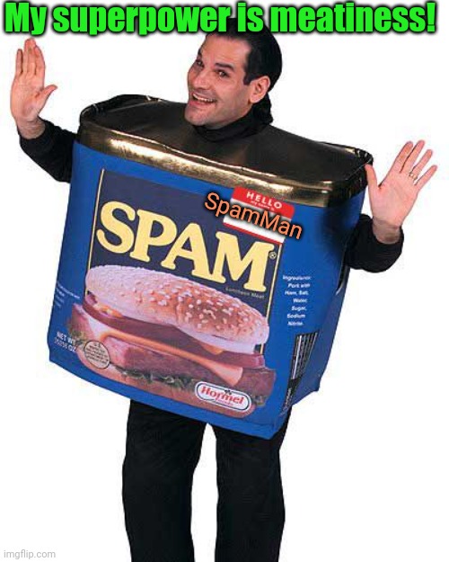 Morrrrr spammmmm | My superpower is meatiness! SpamMan | image tagged in spam,more spam,spam man is a superhero,stupid memes,meat | made w/ Imgflip meme maker