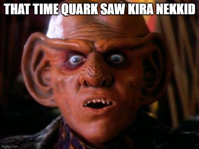 Stunned or Horrified? | THAT TIME QUARK SAW KIRA NEKKID | image tagged in quark surprised | made w/ Imgflip meme maker