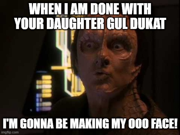Garak the Horn Dog | WHEN I AM DONE WITH YOUR DAUGHTER GUL DUKAT; I'M GONNA BE MAKING MY OOO FACE! | image tagged in garak ooo face | made w/ Imgflip meme maker