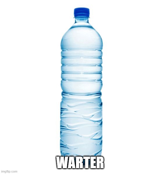 warter bottle | WARTER | image tagged in warter bottle | made w/ Imgflip meme maker