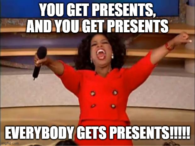 Oprah You Get A | YOU GET PRESENTS, AND YOU GET PRESENTS; EVERYBODY GETS PRESENTS!!!!! | image tagged in memes,oprah you get a | made w/ Imgflip meme maker