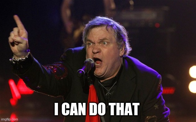 Meatloaf - I can do that! | I CAN DO THAT | image tagged in meatloaf - i can do that | made w/ Imgflip meme maker