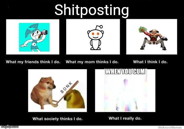 I do not own any images here. | Shitposting | image tagged in what they think i do | made w/ Imgflip meme maker