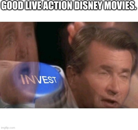 Invest | GOOD LIVE ACTION DISNEY MOVIES. | image tagged in invest | made w/ Imgflip meme maker