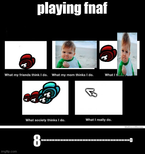 What they think I do | playing fnaf; <-; 8; ================================D | image tagged in what they think i do | made w/ Imgflip meme maker