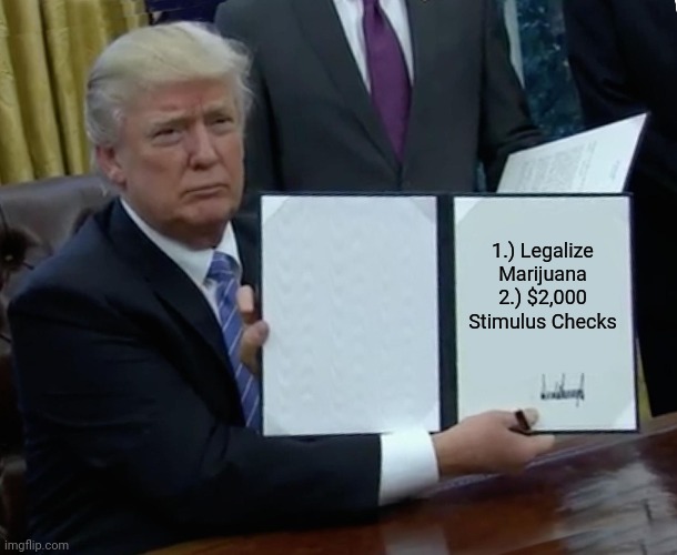 Trump Bill Signing | 1.) Legalize Marijuana
2.) $2,000 Stimulus Checks | image tagged in memes,trump bill signing | made w/ Imgflip meme maker