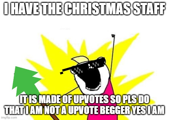 Kool kid | I HAVE THE CHRISTMAS STAFF; IT IS MADE OF UPVOTES SO PLS DO THAT I AM NOT A UPVOTE BEGGER YES I AM | image tagged in memes,x all the y | made w/ Imgflip meme maker