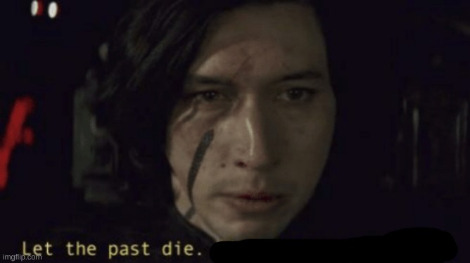 Let the past die, kill it if you have to | image tagged in let the past die kill it if you have to | made w/ Imgflip meme maker
