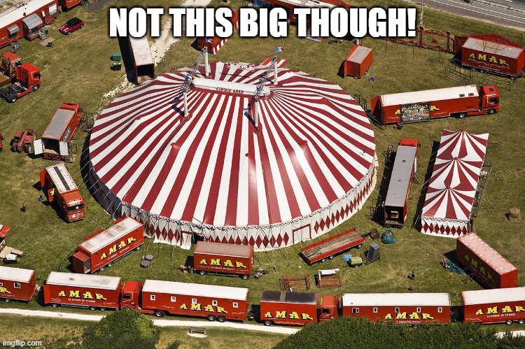 circus tent | NOT THIS BIG THOUGH! | image tagged in circus tent | made w/ Imgflip meme maker