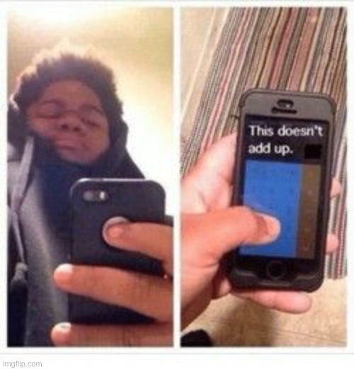 Wait, That Doesn't Add Up Meme | image tagged in wait that doesn't add up meme | made w/ Imgflip meme maker