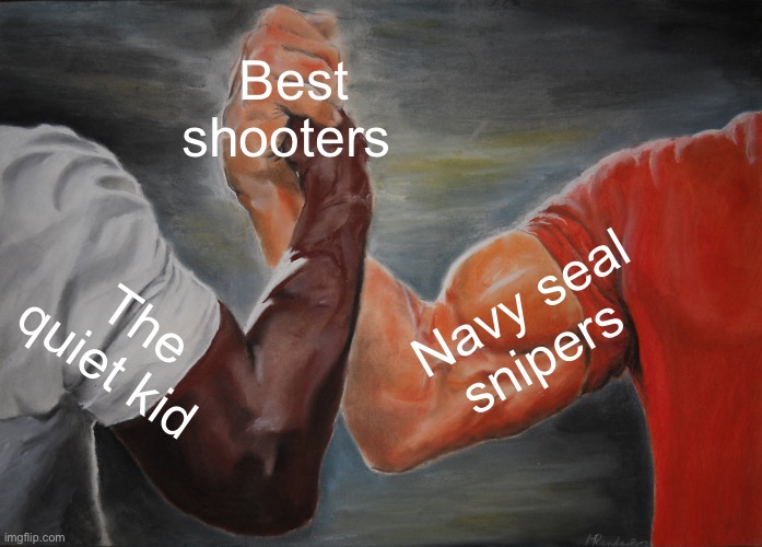 Epic Handshake Meme | Best shooters; Navy seal snipers; The quiet kid | image tagged in memes,epic handshake | made w/ Imgflip meme maker