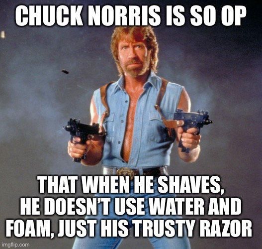 Snip, snip, mothertrucker! | CHUCK NORRIS IS SO OP; THAT WHEN HE SHAVES, HE DOESN’T USE WATER AND FOAM, JUST HIS TRUSTY RAZOR | image tagged in memes,chuck norris guns,chuck norris | made w/ Imgflip meme maker