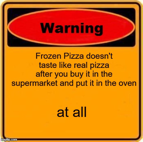 Do you know what frozen pizza taste like? | Frozen Pizza doesn't taste like real pizza after you buy it in the supermarket and put it in the oven; at all | image tagged in memes,warning sign,yuck | made w/ Imgflip meme maker