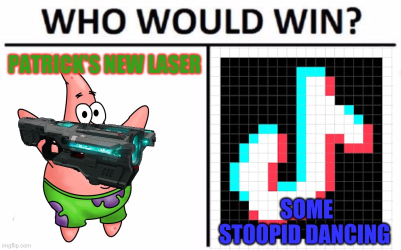 Get em, Patrick! | PATRICK'S NEW LASER; SOME STOOPID DANCING | image tagged in memes,who would win,patrick star,laser,tik tok sucks | made w/ Imgflip meme maker