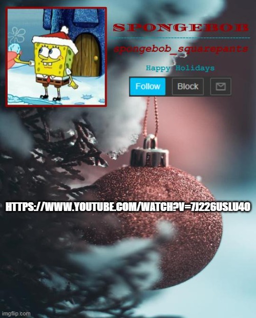 https://www.youtube.com/watch?v=7j226uslu4o | HTTPS://WWW.YOUTUBE.COM/WATCH?V=7J226USLU4O | image tagged in sponge xmas temp | made w/ Imgflip meme maker