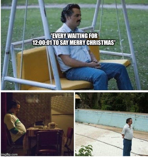 Is it time yet, oh wait | *EVERY WAITING FOR 12:00:01 TO SAY MERRY CHRISTMAS* | image tagged in narcos waiting | made w/ Imgflip meme maker