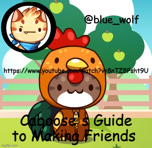 https://www.youtube.com/watch?v=8nTZ8Fsht9U; Caboose's Guide to Making Friends | image tagged in blue wolfs announcement thing | made w/ Imgflip meme maker