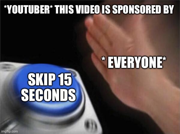 Ha Ha skip button go brrr | *YOUTUBER* THIS VIDEO IS SPONSORED BY; * EVERYONE*; SKIP 15 SECONDS | image tagged in memes,blank nut button | made w/ Imgflip meme maker