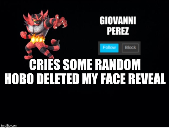 incineroar_memer announcement 2 | CRIES SOME RANDOM HOBO DELETED MY FACE REVEAL | made w/ Imgflip meme maker