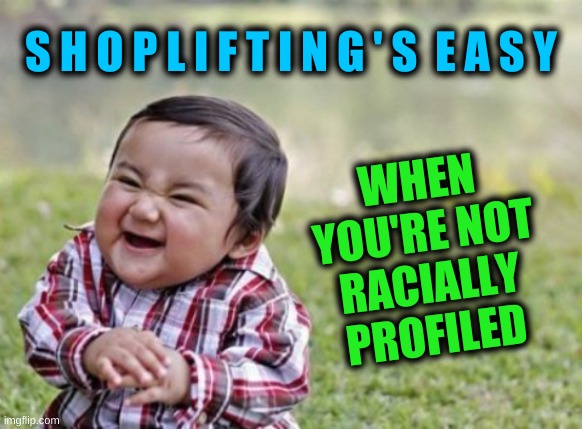 evil toddler cropped | S H O P L I F T I N G ' S  E A S Y; WHEN
YOU'RE NOT
RACIALLY
PROFILED | image tagged in evil toddler cropped,racism,transracial,profiling,police,invisible | made w/ Imgflip meme maker