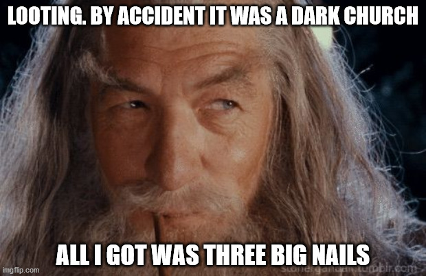Wise Gandalf | LOOTING. BY ACCIDENT IT WAS A DARK CHURCH; ALL I GOT WAS THREE BIG NAILS | image tagged in wise gandalf | made w/ Imgflip meme maker