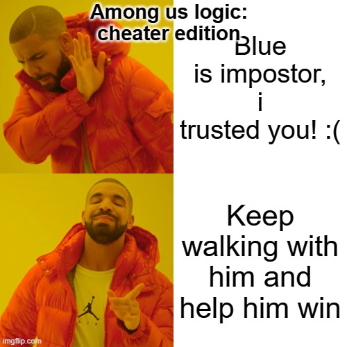 -_- why | Among us logic: cheater edition; Blue is impostor, i trusted you! :(; Keep walking with him and help him win | image tagged in memes,drake hotline bling | made w/ Imgflip meme maker