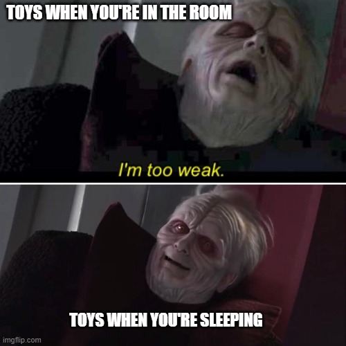 Palpatine I'm Too Weak | TOYS WHEN YOU'RE IN THE ROOM; TOYS WHEN YOU'RE SLEEPING | image tagged in palpatine i'm too weak | made w/ Imgflip meme maker