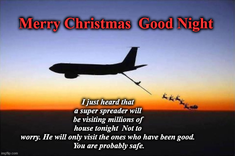 refuel | I just heard that a super spreader will be visiting millions of house tonight  Not to worry. He will only visit the ones who have been good.
 You are probably safe. Merry Christmas  Good Night | image tagged in refuel | made w/ Imgflip meme maker