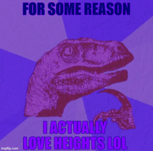 i like the thrill ig, idk lol | FOR SOME REASON; I ACTUALLY LOVE HEIGHTS LOL | image tagged in purple philosoraptor | made w/ Imgflip meme maker