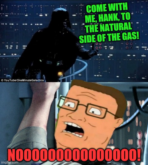 COME WITH ME, HANK, TO THE NATURAL SIDE OF THE GAS! NOOOOOOOOOOOOOOO! | made w/ Imgflip meme maker