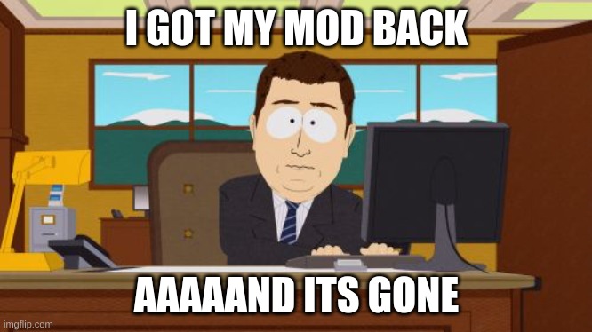 Why Was It Taken Away? | I GOT MY MOD BACK; AAAAAND ITS GONE | image tagged in memes,aaaaand its gone | made w/ Imgflip meme maker