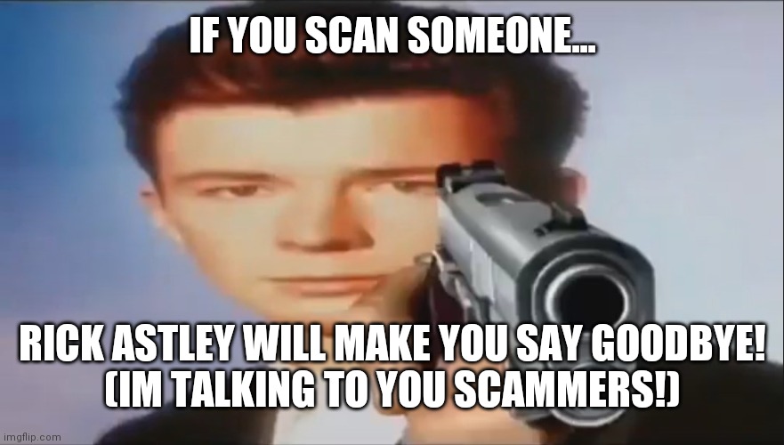 Please stop scamming... (the scan is supposed to be scam sorry) | IF YOU SCAN SOMEONE... RICK ASTLEY WILL MAKE YOU SAY GOODBYE!
(IM TALKING TO YOU SCAMMERS!) | image tagged in say goodbye,scammers,rick astley,you know the rules and so do i | made w/ Imgflip meme maker