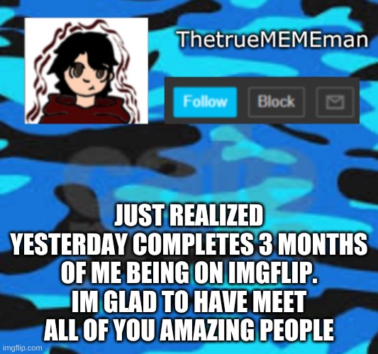 TheTrueMEMEman announcement | JUST REALIZED YESTERDAY COMPLETES 3 MONTHS OF ME BEING ON IMGFLIP. IM GLAD TO HAVE MEET ALL OF YOU AMAZING PEOPLE | image tagged in thetruemememan announcement | made w/ Imgflip meme maker