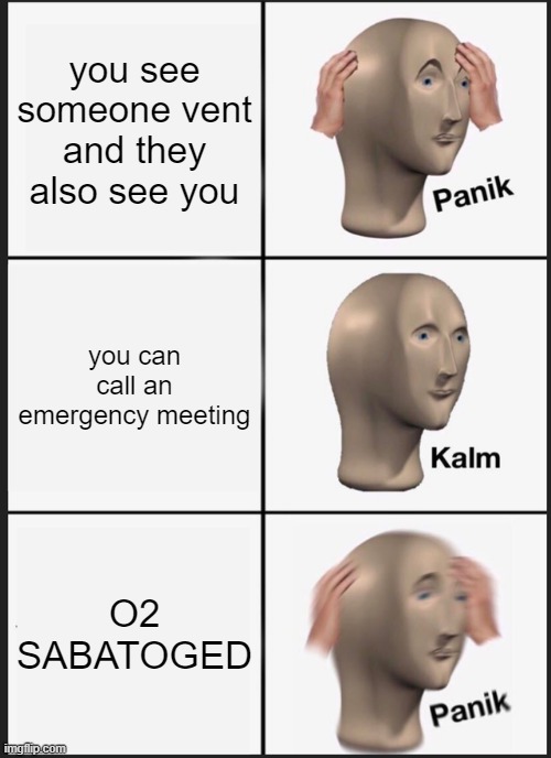 It's so annoying if someone sabotages when u about to call... | you see someone vent and they also see you; you can call an emergency meeting; O2 SABATOGED | image tagged in memes,panik kalm panik,emergency meeting among us,sabatoge | made w/ Imgflip meme maker