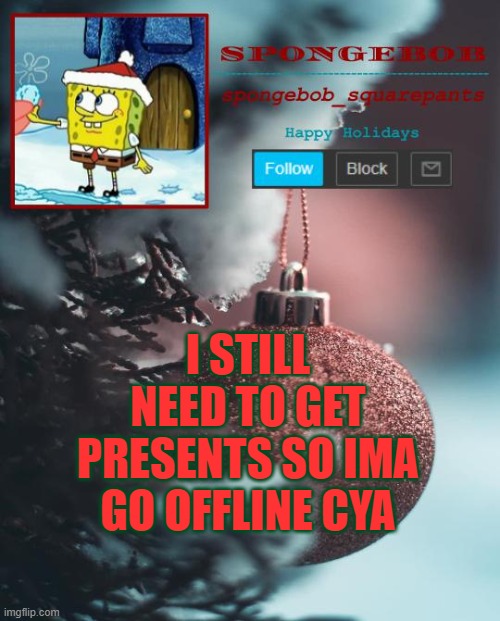 sponge Xmas temp | I STILL NEED TO GET PRESENTS SO IMA GO OFFLINE CYA | image tagged in sponge xmas temp | made w/ Imgflip meme maker
