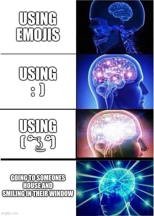 Expanded Brain | USING EMOJIS; USING :  ); USING ( ͡° ͜ʖ ͡°); GOING TO SOMEONES HOUSE AND SMILING IN THEIR WINDOW | image tagged in memes,expanding brain,gifs,funny,fun | made w/ Imgflip meme maker