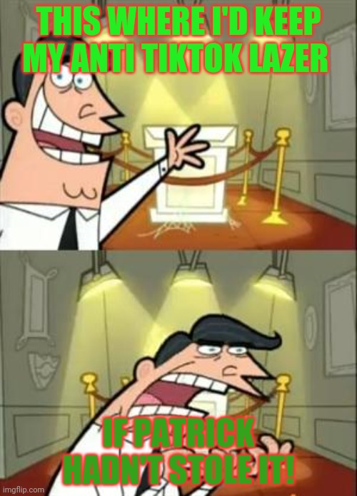 This Is Where I'd Put My Trophy If I Had One Meme | THIS WHERE I'D KEEP MY ANTI TIKTOK LAZER IF PATRICK HADN'T STOLE IT! | image tagged in memes,this is where i'd put my trophy if i had one | made w/ Imgflip meme maker