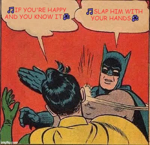 It is a popular song after all.... | 🎵IF YOU'RE HAPPY
 AND YOU KNOW IT🎶; 🎵SLAP HIM WITH 
YOUR HANDS🎶 | image tagged in memes,batman slapping robin,popular,funny,song,slap | made w/ Imgflip meme maker